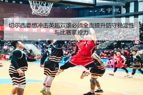切尔西要想冲击英超双雄必须全面提升防守稳定性与比赛掌控力 | JIUYOUSPORTS